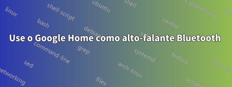 Use o Google Home como alto-falante Bluetooth