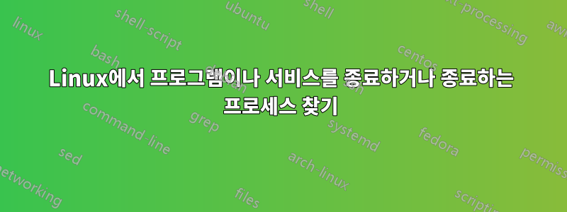 Linux에서 프로그램이나 서비스를 종료하거나 종료하는 프로세스 찾기