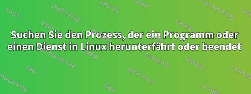 Suchen Sie den Prozess, der ein Programm oder einen Dienst in Linux herunterfährt oder beendet