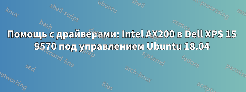 Помощь с драйверами: Intel AX200 в Dell XPS 15 9570 под управлением Ubuntu 18.04