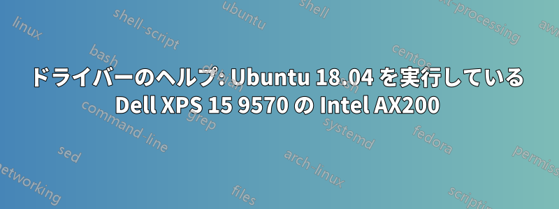 ドライバーのヘルプ: Ubuntu 18.04 を実行している Dell XPS 15 9570 の Intel AX200