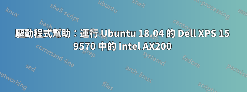 驅動程式幫助：運行 Ubuntu 18.04 的 Dell XPS 15 9570 中的 Intel AX200