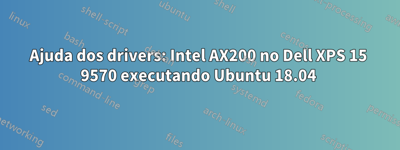 Ajuda dos drivers: Intel AX200 no Dell XPS 15 9570 executando Ubuntu 18.04