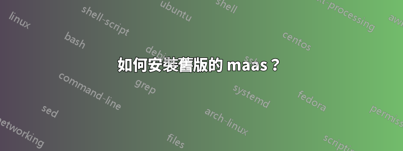 如何安裝舊版的 maas？