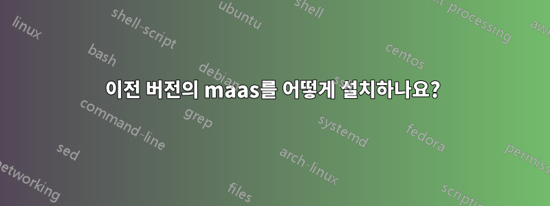 이전 버전의 maas를 어떻게 설치하나요?