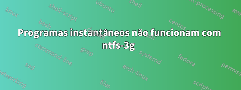 Programas instantâneos não funcionam com ntfs-3g 