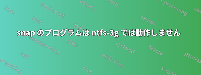 snap のプログラムは ntfs-3g では動作しません 