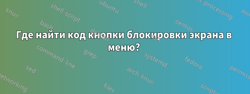 Где найти код кнопки блокировки экрана в меню?