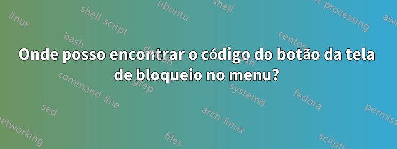 Onde posso encontrar o código do botão da tela de bloqueio no menu?