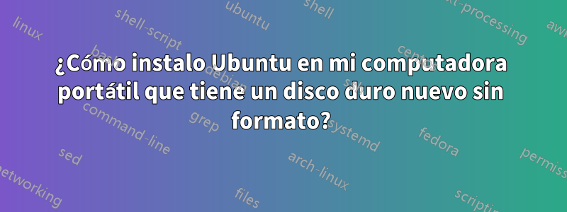 ¿Cómo instalo Ubuntu en mi computadora portátil que tiene un disco duro nuevo sin formato?