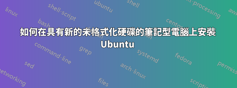 如何在具有新的未格式化硬碟的筆記型電腦上安裝 Ubuntu