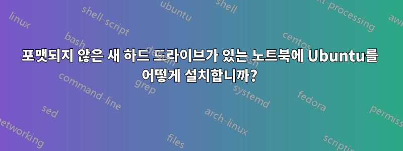 포맷되지 않은 새 하드 드라이브가 있는 노트북에 Ubuntu를 어떻게 설치합니까?