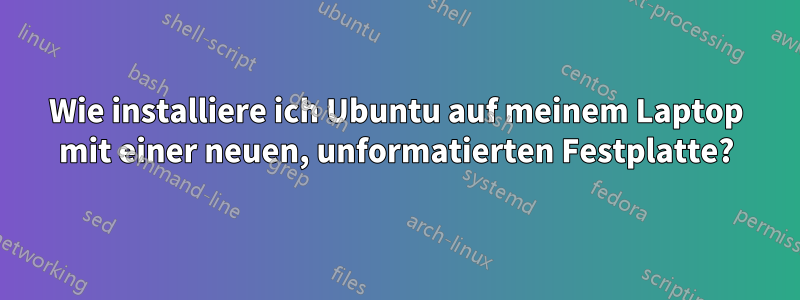 Wie installiere ich Ubuntu auf meinem Laptop mit einer neuen, unformatierten Festplatte?