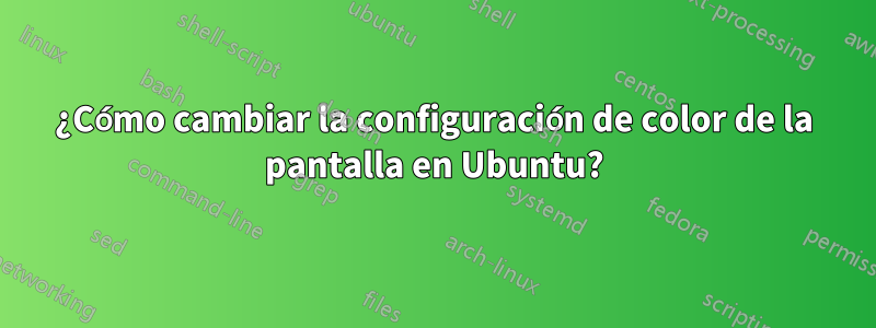 ¿Cómo cambiar la configuración de color de la pantalla en Ubuntu?