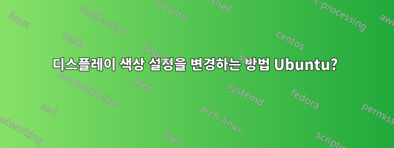 디스플레이 색상 설정을 변경하는 방법 Ubuntu?