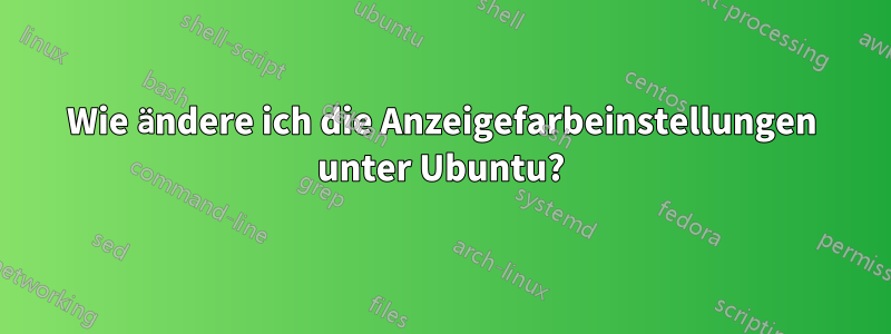 Wie ändere ich die Anzeigefarbeinstellungen unter Ubuntu?