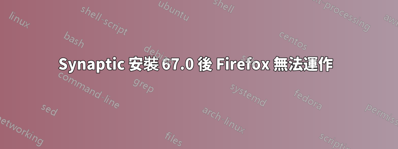 Synaptic 安裝 67.0 後 Firefox 無法運作 