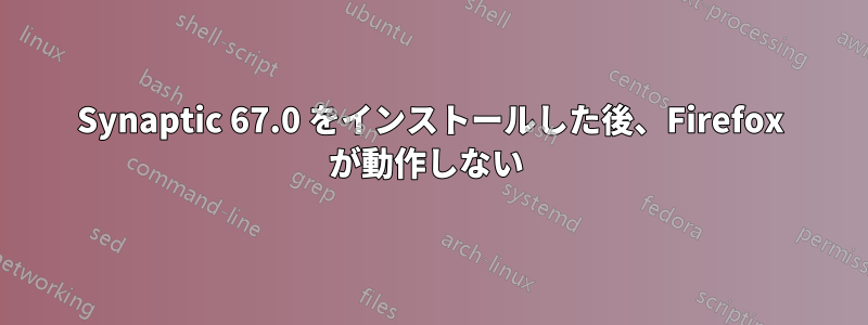 Synaptic 67.0 をインストールした後、Firefox が動作しない 