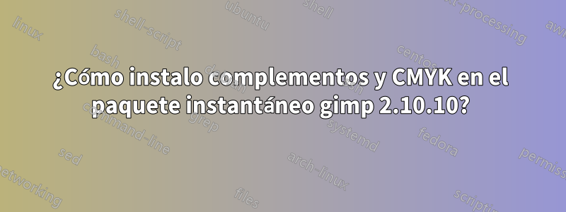 ¿Cómo instalo complementos y CMYK en el paquete instantáneo gimp 2.10.10?