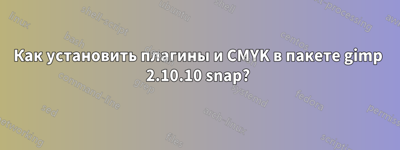 Как установить плагины и CMYK в пакете gimp 2.10.10 snap?