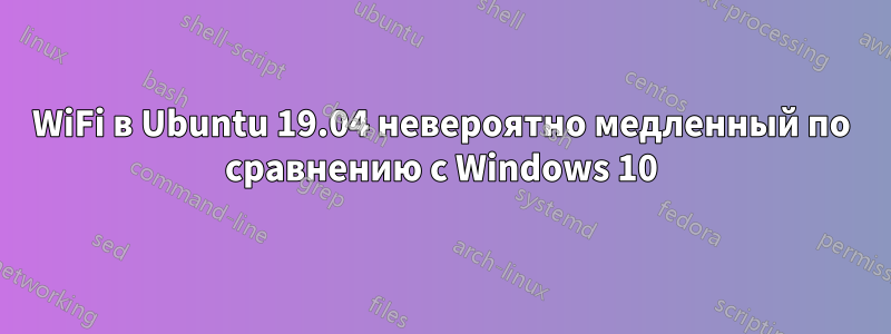 WiFi в Ubuntu 19.04 невероятно медленный по сравнению с Windows 10