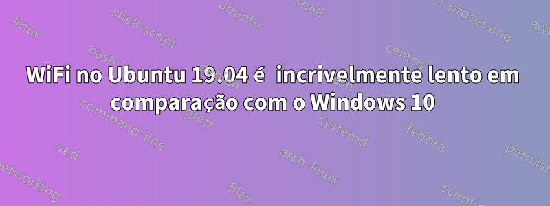 WiFi no Ubuntu 19.04 é incrivelmente lento em comparação com o Windows 10