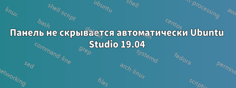 Панель не скрывается автоматически Ubuntu Studio 19.04