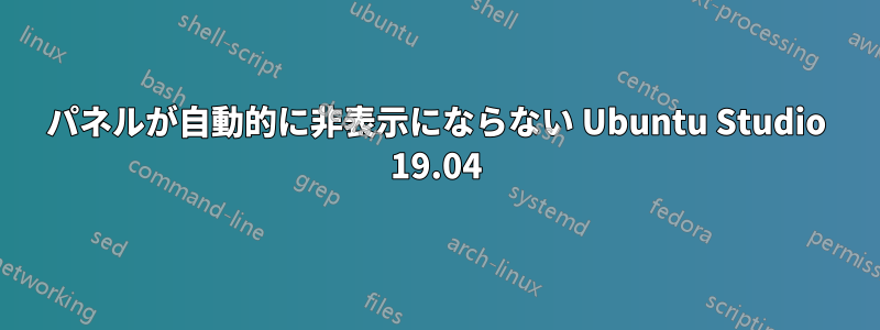 パネルが自動的に非表示にならない Ubuntu Studio 19.04