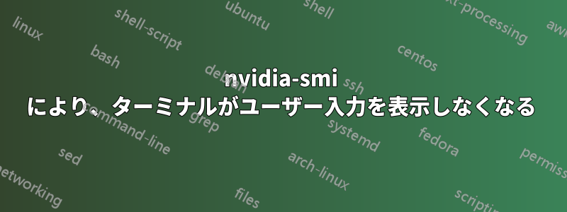 nvidia-smi により、ターミナルがユーザー入力を表示しなくなる