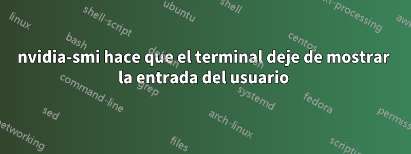 nvidia-smi hace que el terminal deje de mostrar la entrada del usuario