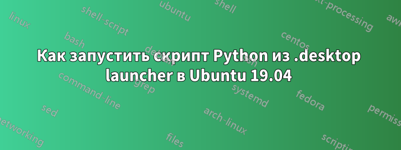 Как запустить скрипт Python из .desktop launcher в Ubuntu 19.04