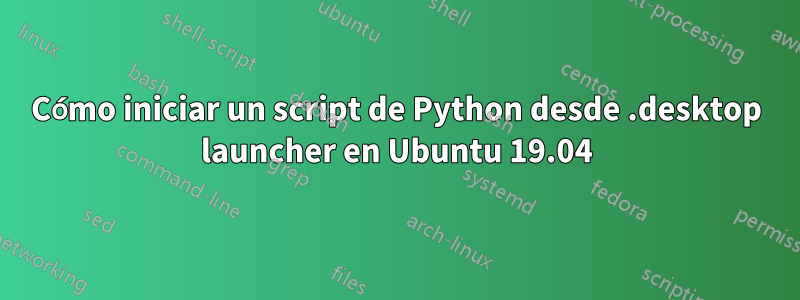 Cómo iniciar un script de Python desde .desktop launcher en Ubuntu 19.04