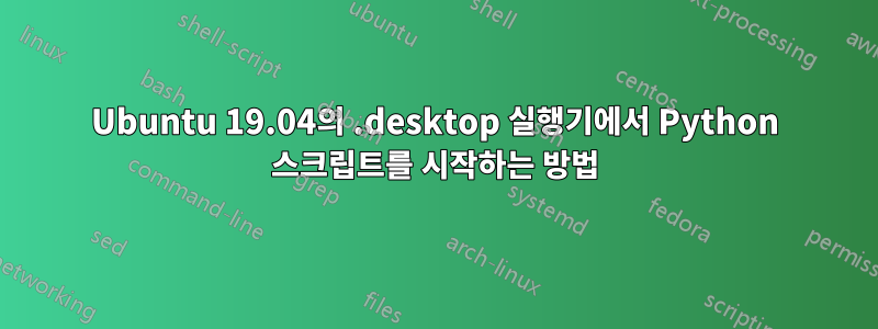 Ubuntu 19.04의 .desktop 실행기에서 Python 스크립트를 시작하는 방법