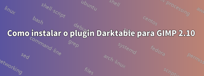 Como instalar o plugin Darktable para GIMP 2.10