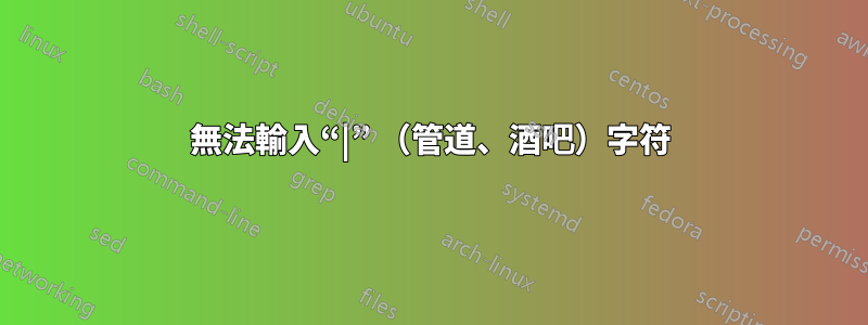 無法輸入“|” （管道、酒吧）字符