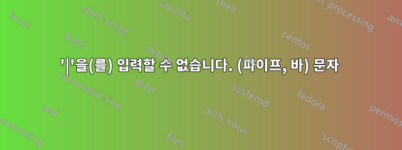 '|'을(를) 입력할 수 없습니다. (파이프, 바) 문자