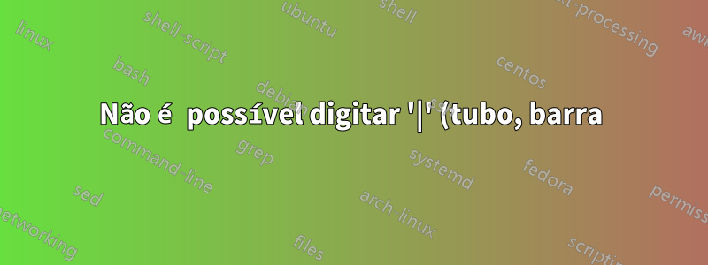 Não é possível digitar '|' (tubo, barra) caractere