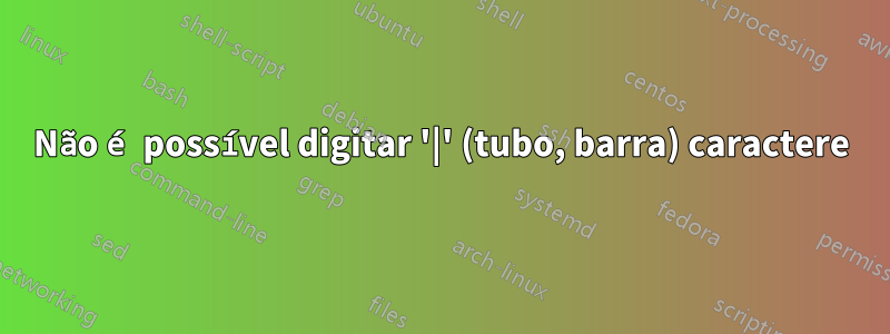 Não é possível digitar '|' (tubo, barra) caractere