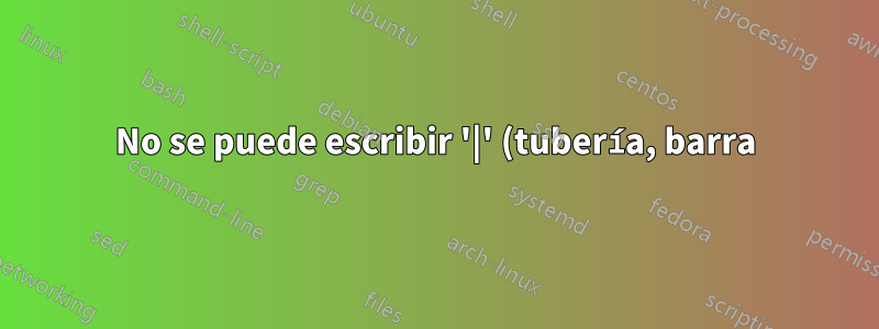 No se puede escribir '|' (tubería, barra) carácter