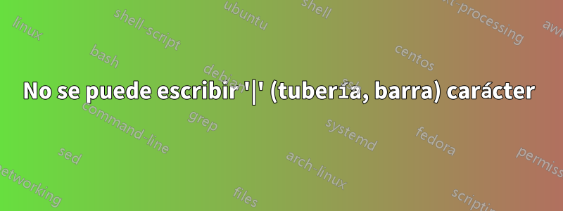 No se puede escribir '|' (tubería, barra) carácter