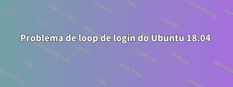 Problema de loop de login do Ubuntu 18.04