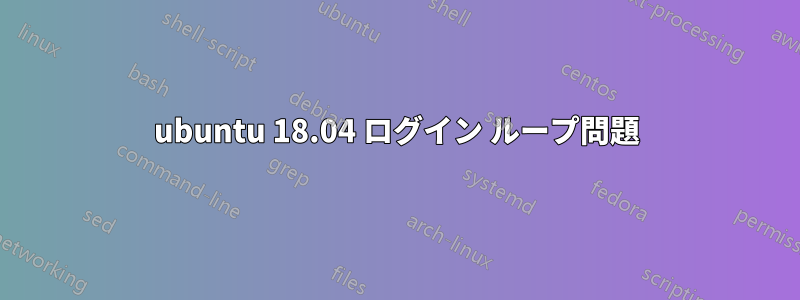 ubuntu 18.04 ログイン ループ問題