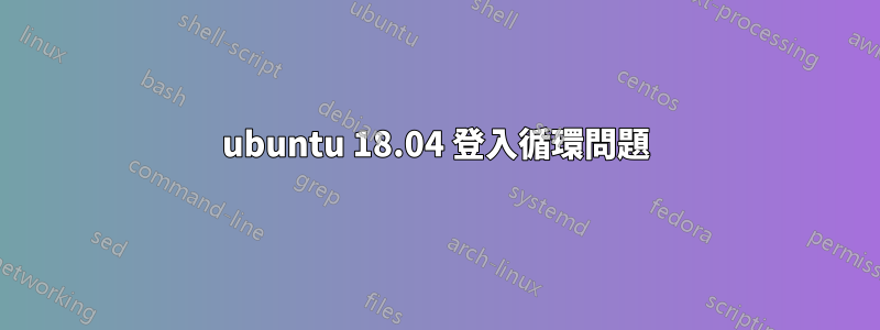 ubuntu 18.04 登入循環問題