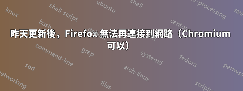 昨天更新後，Firefox 無法再連接到網路（Chromium 可以）