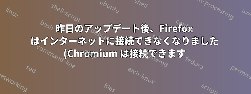 昨日のアップデート後、Firefox はインターネットに接続できなくなりました (Chromium は接続できます)