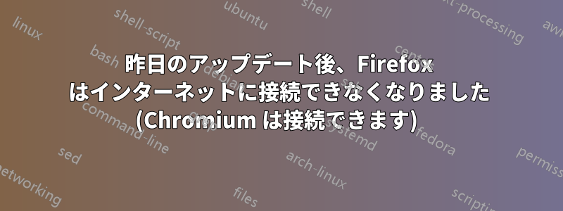 昨日のアップデート後、Firefox はインターネットに接続できなくなりました (Chromium は接続できます) 