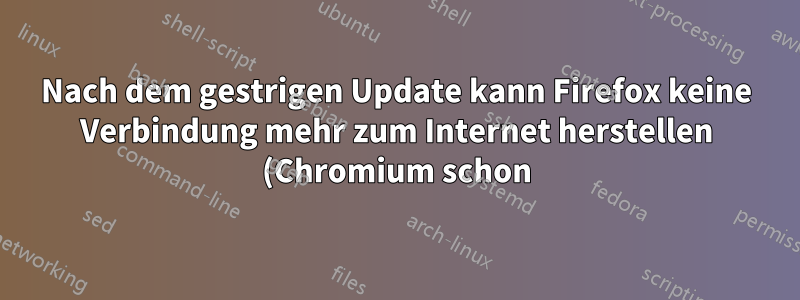 Nach dem gestrigen Update kann Firefox keine Verbindung mehr zum Internet herstellen (Chromium schon)