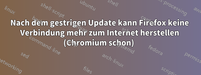 Nach dem gestrigen Update kann Firefox keine Verbindung mehr zum Internet herstellen (Chromium schon) 