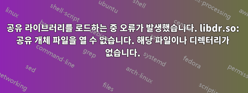 공유 라이브러리를 로드하는 중 오류가 발생했습니다. libdr.so: 공유 개체 파일을 열 수 없습니다. 해당 파일이나 디렉터리가 없습니다.