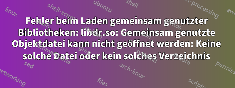 Fehler beim Laden gemeinsam genutzter Bibliotheken: libdr.so: Gemeinsam genutzte Objektdatei kann nicht geöffnet werden: Keine solche Datei oder kein solches Verzeichnis